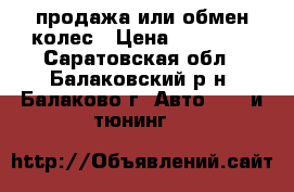 продажа или обмен колес › Цена ­ 19 500 - Саратовская обл., Балаковский р-н, Балаково г. Авто » GT и тюнинг   